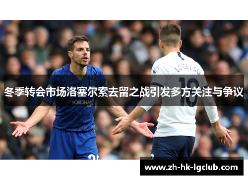 冬季转会市场洛塞尔索去留之战引发多方关注与争议