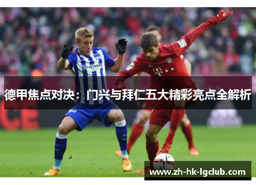 德甲焦点对决：门兴与拜仁五大精彩亮点全解析