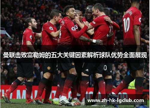 曼联击败富勒姆的五大关键因素解析球队优势全面展现