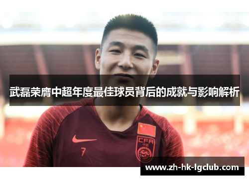 武磊荣膺中超年度最佳球员背后的成就与影响解析