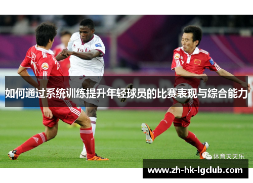 如何通过系统训练提升年轻球员的比赛表现与综合能力