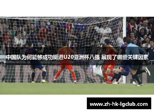 中国队为何能够成功挺进U20亚洲杯八强 展现了哪些关键因素