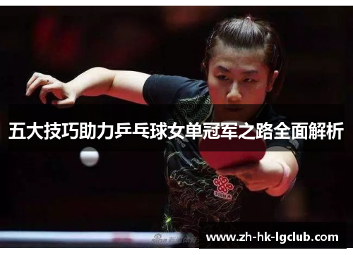 五大技巧助力乒乓球女单冠军之路全面解析