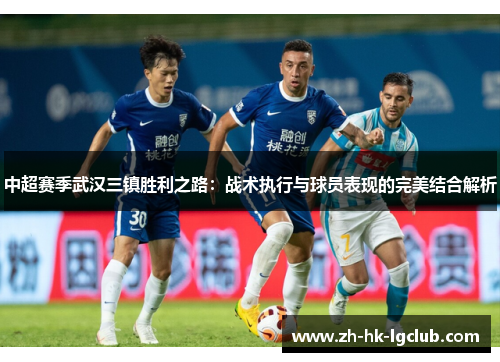 中超赛季武汉三镇胜利之路：战术执行与球员表现的完美结合解析