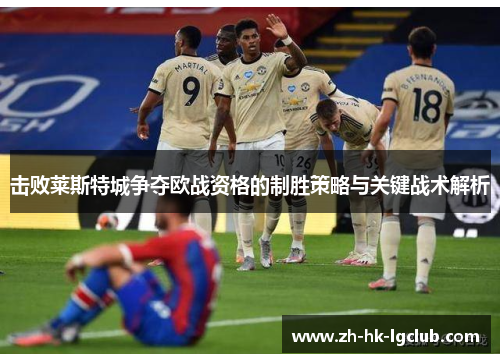 击败莱斯特城争夺欧战资格的制胜策略与关键战术解析