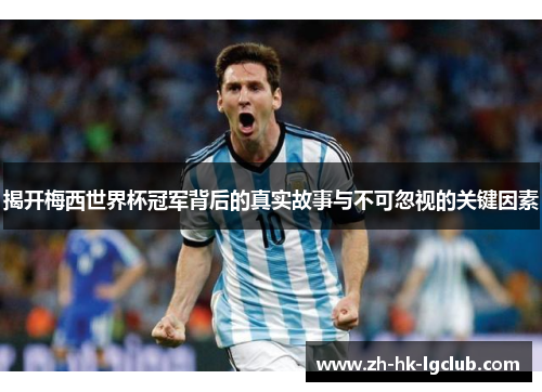 揭开梅西世界杯冠军背后的真实故事与不可忽视的关键因素