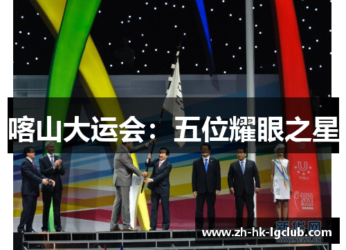喀山大运会：五位耀眼之星