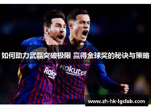 如何助力武磊突破极限 赢得金球奖的秘诀与策略