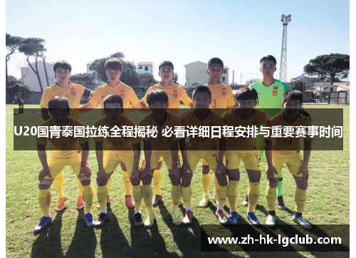 U20国青泰国拉练全程揭秘 必看详细日程安排与重要赛事时间