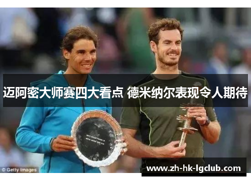 迈阿密大师赛四大看点 德米纳尔表现令人期待