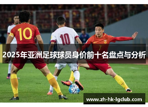 2025年亚洲足球球员身价前十名盘点与分析