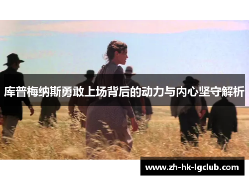 库普梅纳斯勇敢上场背后的动力与内心坚守解析