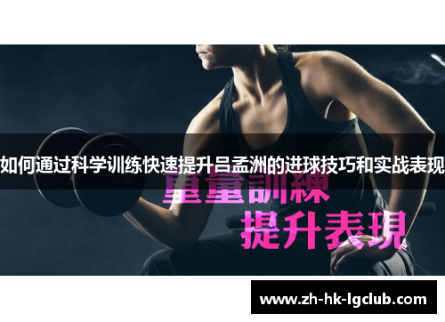 如何通过科学训练快速提升吕孟洲的进球技巧和实战表现