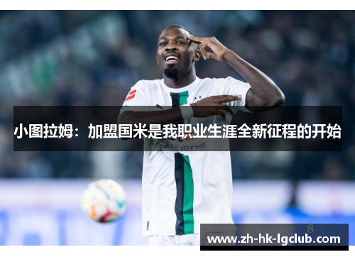 小图拉姆：加盟国米是我职业生涯全新征程的开始