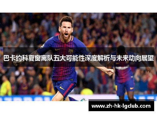 巴卡约科夏窗离队五大可能性深度解析与未来动向展望
