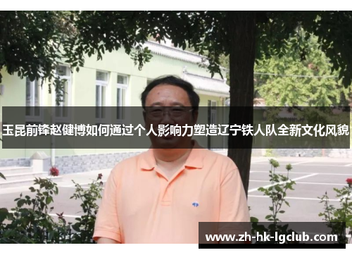 玉昆前锋赵健博如何通过个人影响力塑造辽宁铁人队全新文化风貌