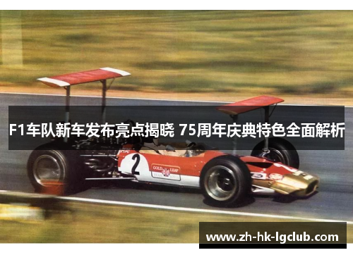 F1车队新车发布亮点揭晓 75周年庆典特色全面解析