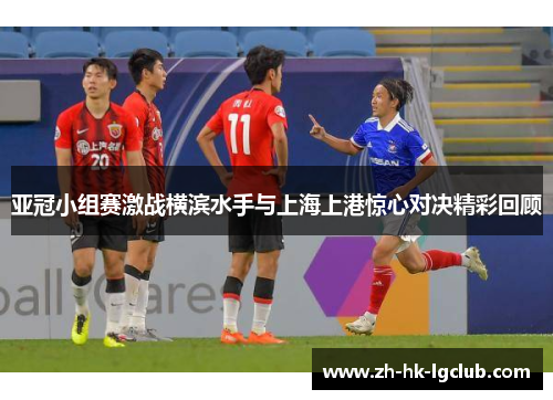 亚冠小组赛激战横滨水手与上海上港惊心对决精彩回顾