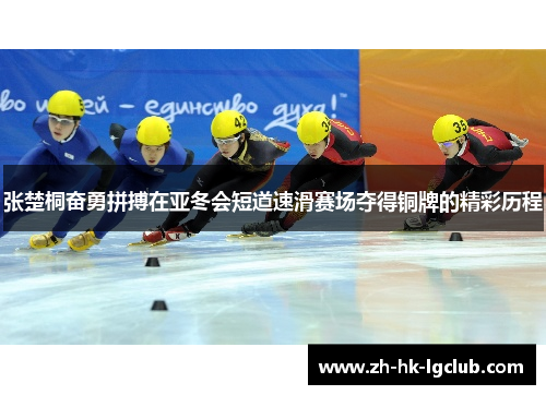 张楚桐奋勇拼搏在亚冬会短道速滑赛场夺得铜牌的精彩历程