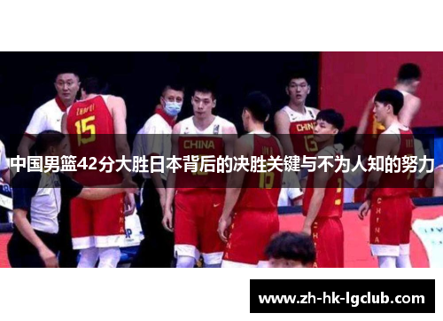 中国男篮42分大胜日本背后的决胜关键与不为人知的努力