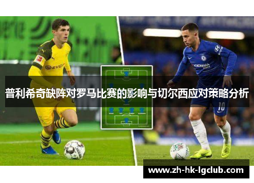 普利希奇缺阵对罗马比赛的影响与切尔西应对策略分析