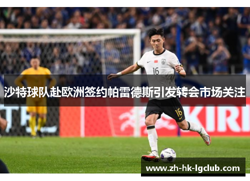 沙特球队赴欧洲签约帕雷德斯引发转会市场关注