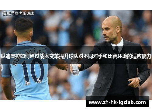 瓜迪奥拉如何通过战术变革提升球队对不同对手和比赛环境的适应能力