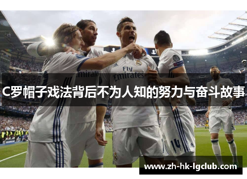 C罗帽子戏法背后不为人知的努力与奋斗故事