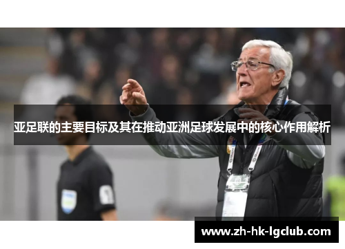 亚足联的主要目标及其在推动亚洲足球发展中的核心作用解析