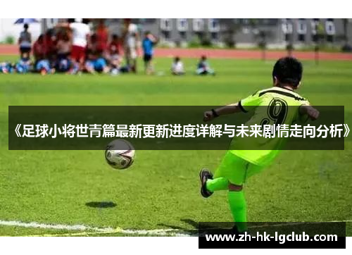 《足球小将世青篇最新更新进度详解与未来剧情走向分析》