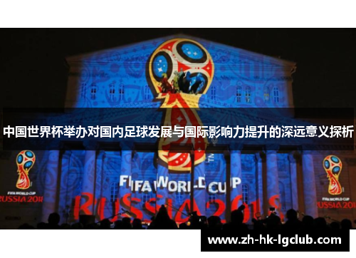 中国世界杯举办对国内足球发展与国际影响力提升的深远意义探析