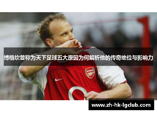 博格坎普称为天下足球五大原因为何解析他的传奇地位与影响力