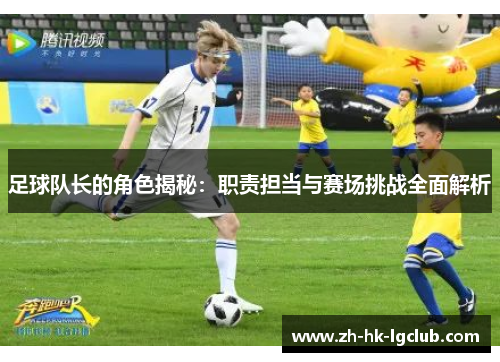 足球队长的角色揭秘：职责担当与赛场挑战全面解析