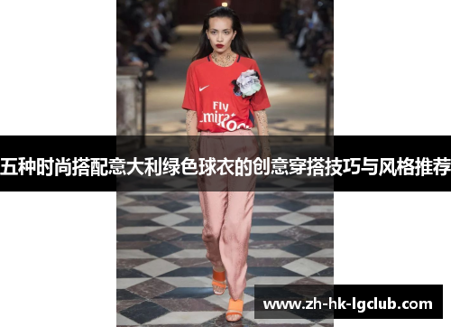 五种时尚搭配意大利绿色球衣的创意穿搭技巧与风格推荐