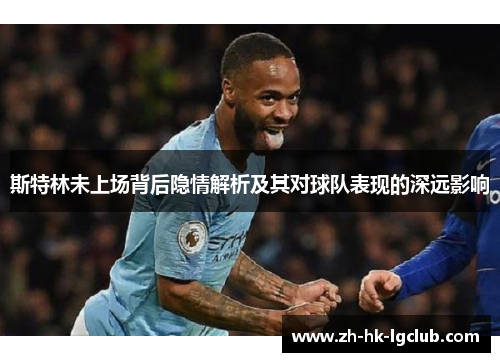 斯特林未上场背后隐情解析及其对球队表现的深远影响