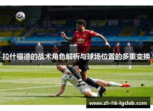 拉什福德的战术角色解析与球场位置的多重变换
