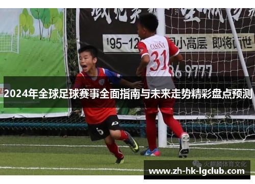 2024年全球足球赛事全面指南与未来走势精彩盘点预测