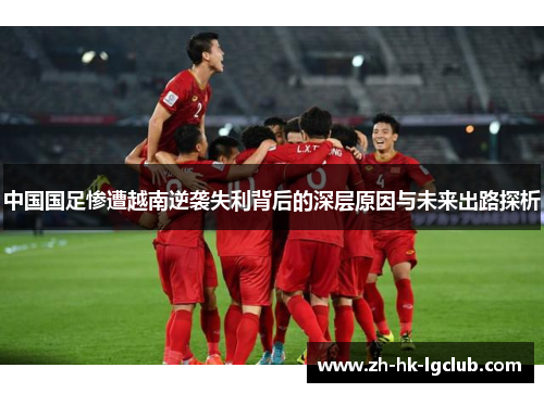 中国国足惨遭越南逆袭失利背后的深层原因与未来出路探析