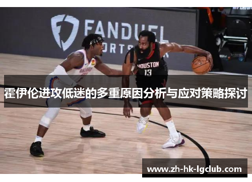 霍伊伦进攻低迷的多重原因分析与应对策略探讨