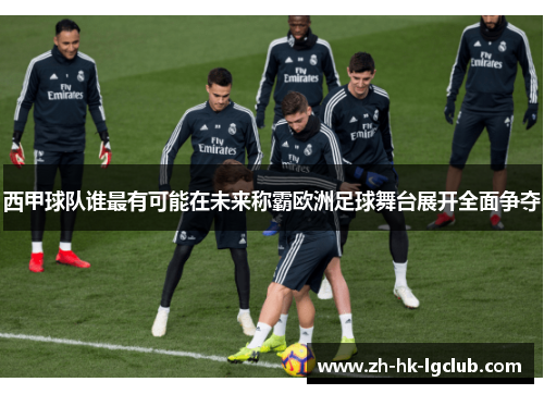 西甲球队谁最有可能在未来称霸欧洲足球舞台展开全面争夺 西甲球队谁最有可能在未来称霸欧洲足球舞台展开全面争夺
