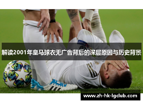 解读2001年皇马球衣无广告背后的深层原因与历史背景