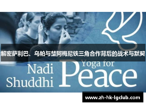 解密萨利巴、乌帕与楚阿梅尼铁三角合作背后的战术与默契