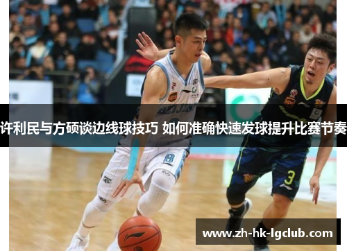 许利民与方硕谈边线球技巧 如何准确快速发球提升比赛节奏 许利民与方硕谈边线球技巧 如何准确快速发球提升比赛节奏