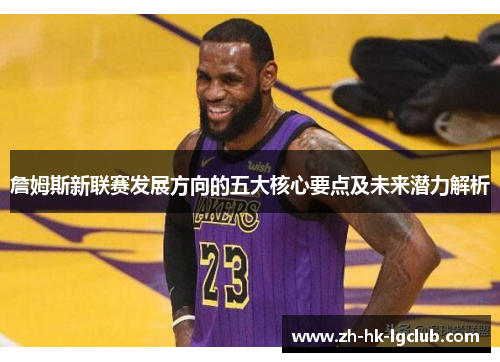 詹姆斯新联赛发展方向的五大核心要点及未来潜力解析