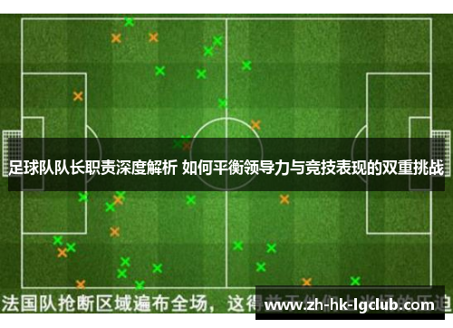足球队队长职责深度解析 如何平衡领导力与竞技表现的双重挑战 足球队队长职责深度解析 如何平衡领导力与竞技表现的双重挑战