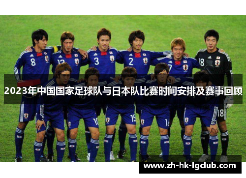 2023年中国国家足球队与日本队比赛时间安排及赛事回顾 2023年中国国家足球队与日本队比赛时间安排及赛事回顾