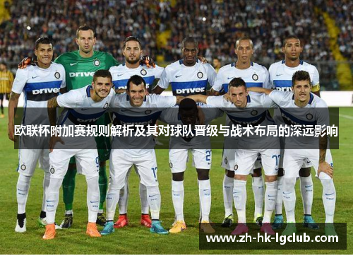 欧联杯附加赛规则解析及其对球队晋级与战术布局的深远影响