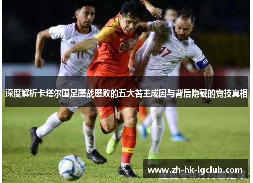 深度解析卡塔尔国足屡战屡败的五大苦主成因与背后隐藏的竞技真相