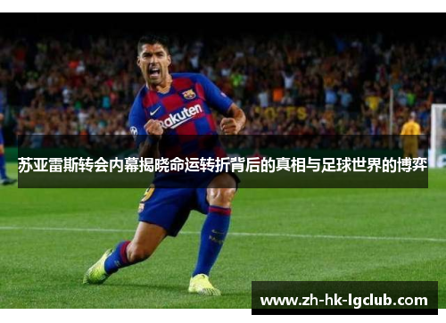 苏亚雷斯转会内幕揭晓命运转折背后的真相与足球世界的博弈