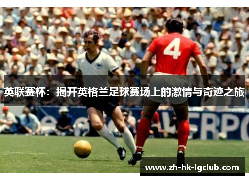 英联赛杯：揭开英格兰足球赛场上的激情与奇迹之旅